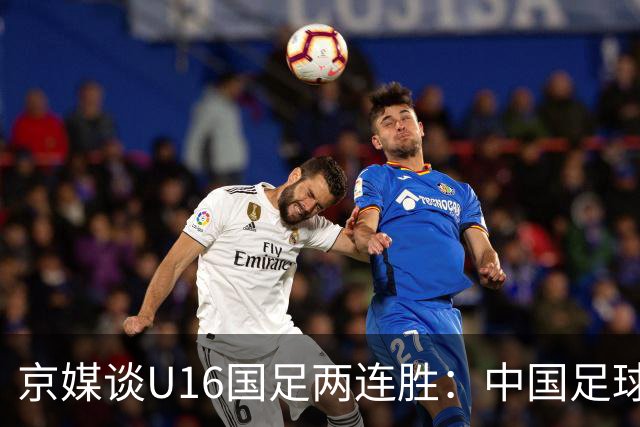 京媒谈U16国足两连胜：中国足球在青训上的坚持正结出硕果